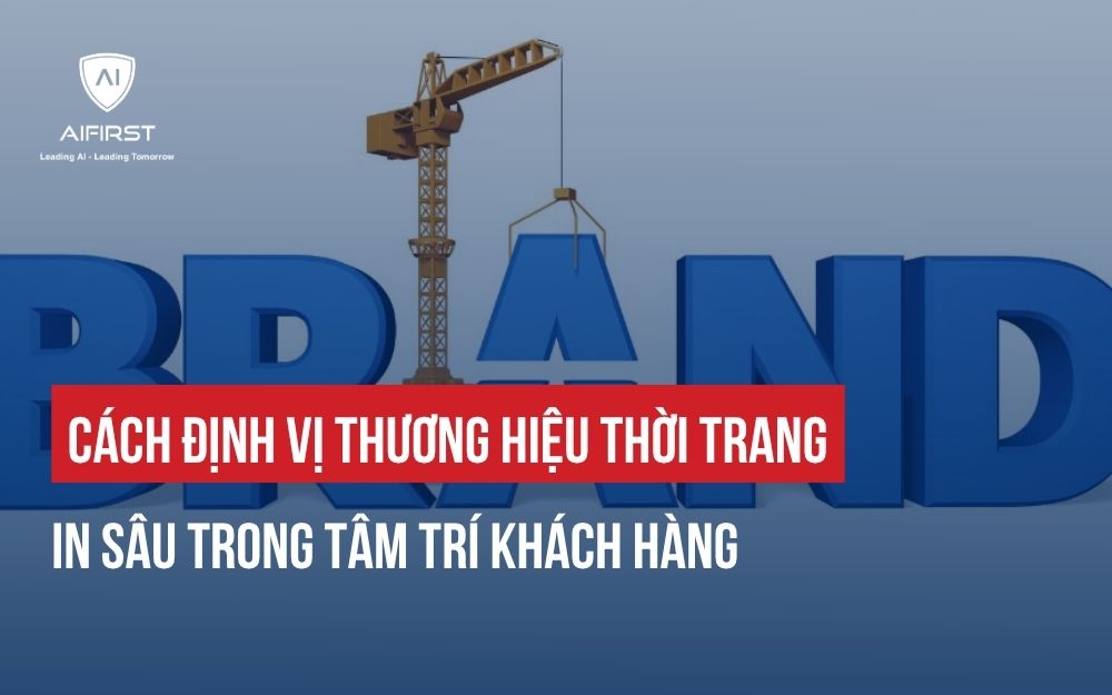 CÁCH ĐỊNH VỊ THƯƠNG HIỆU THỜI TRANG IN SÂU TRONG TÂM TRÍ KHÁCH HÀNG